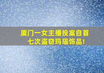 厦门一女主播投案自首 七次盗窃玛瑙饰品!